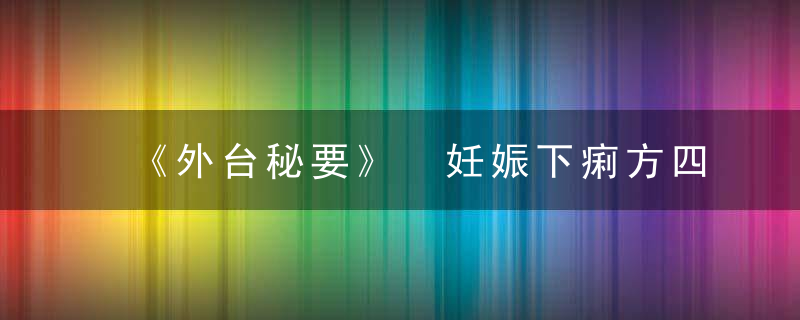 《外台秘要》 妊娠下痢方四首，外台秘要的主要成就